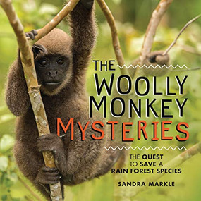 The Woolly Monkey Mysteries (The Quest to Save a Rain Forest Species) by Sandra Markle, 9781512458688