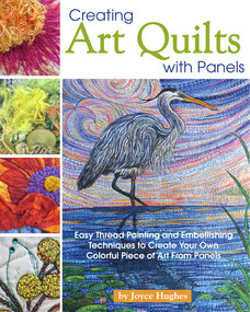 Creating Art Quilts with Panels (Easy Thread Painting and Embellishing Techniques to Create Your Own Colorful Piece of Art from Panels) by Joyce Hughes, 9781947163164