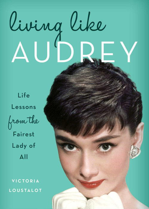 Living Like Audrey (Life Lessons from the Fairest Lady of All) by Victoria Loustalot, 9781493030514