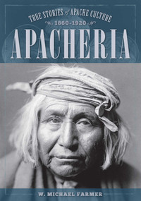 Apacheria (True Stories of Apache Culture 1860-1920) by W. Michael Farmer, 9781493032792