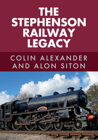 The Stephenson Railway Legacy by Colin Alexander, Alon Siton, 9781445676548