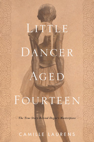 Little Dancer Aged Fourteen (The True Story Behind Degas's Masterpiece) by Camille Laurens, Willard Wood, 9781590519585