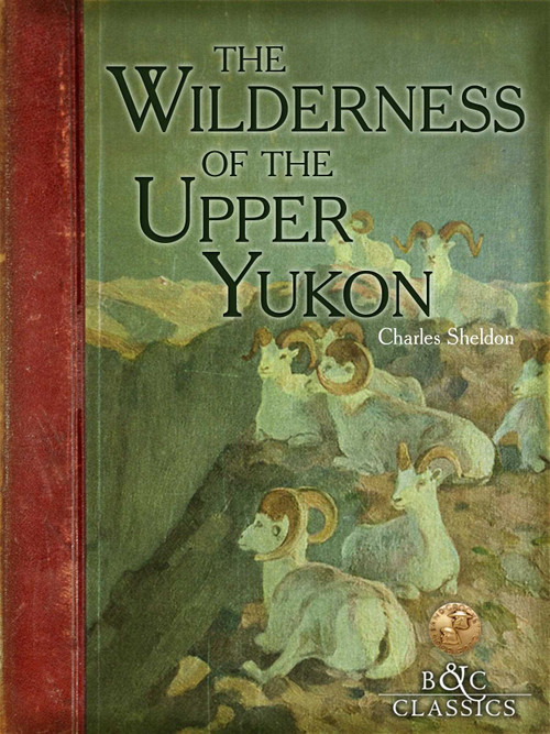 Wilderness of the Upper Yukon by Charles Sheldon, 9781940860084