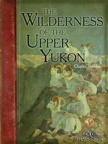 Wilderness of the Upper Yukon by Charles Sheldon, 9781940860084