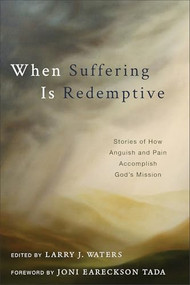 When Suffering Is Redemptive (Stories of How Anguish and Pain Accomplish God's Mission) by Larry J. Waters, Joni Eareckson Tada, 9781683591924