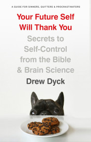 Your Future Self Will Thank You (Secrets to Self-Control from the Bible and Brain Science (A Guide for Sinners, Quitters, and Procrastinators)) by Drew Dyck, 9780802418296