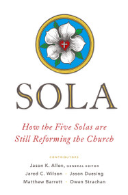 Sola (How the Five Solas Are Still Reforming the Church) by Jason K Allen, Jared C Wilson, Jason G Duesing, Matthew Barrett, Owen Strachan, Jason K Allen, Tony Merida, 9780802418739