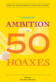 A Story of Ambition in 50 Hoaxes (From the Trojan Horse to Fake Tech Support) by Gale Eaton, Phillip Hoose, 9780884484929