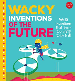 Wacky Inventions of the Future (Weird inventions that seem too crazy to be real!) by Joe Rhatigan, Celeste Aires, 9781600588013