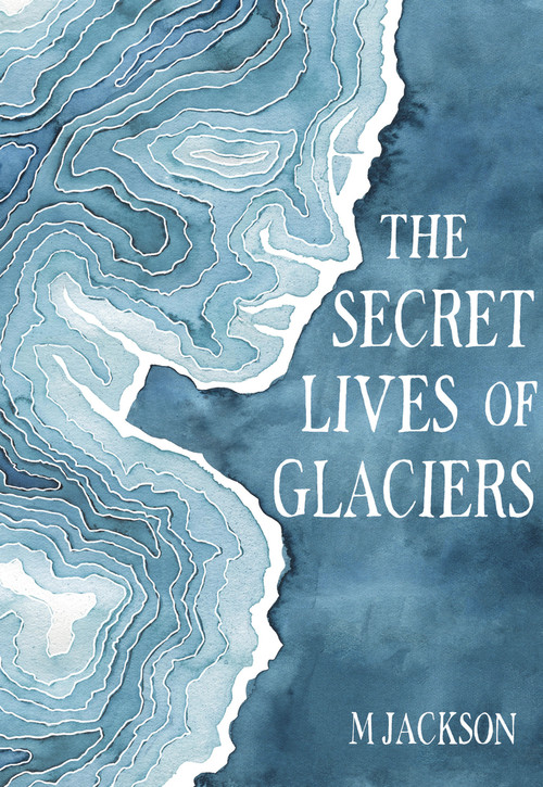 The Secret Lives of Glaciers by M Jackson, 9780996267670