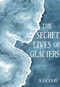 The Secret Lives of Glaciers by M Jackson, 9780996267670
