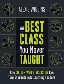 The Best Class You Never Taught (How Spider Web Discussion Can Turn Students into Learning Leaders) by Alexis Wiggins, 9781416624684