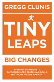Tiny Leaps, Big Changes (Everyday Strategies to Accomplish More, Crush Your Goals, and Create the Life You Want) by Gregg Clunis, 9781546082750