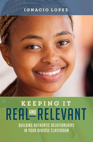 Keeping It Real and Relevant (Building Authentic Relationships in Your Diverse Classroom) by Ignacio Lopez, 9781416624400