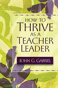 How to Thrive as a Teacher Leader by John G. Gabriel, 9781416600312