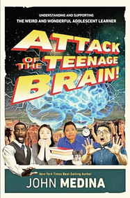 Attack of the Teenage Brain (Understanding and Supporting the Weird and Wonderful Adolescent Learner) by John Medina, 9781416625490