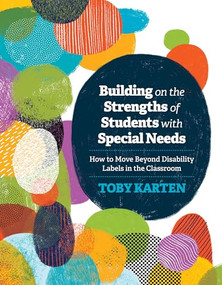 Building on the Strengths of Students with Special Needs (How to Move Beyond Disability Labels in the Classroom) by Toby Karten, 9781416623571