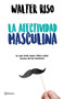 La afectividad masculina by Walter Riso, 9786070748714