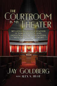 The Courtroom Is My Theater (My Lifelong Representation of Famous Politicians, Industrialists, Entertainers, "Men of Honor," and More) by Jay Goldberg, Alex S. Huot, 9781642930719