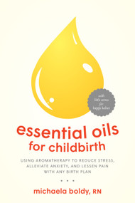 Essential Oils for Childbirth (Using Aromatherapy to Reduce Stress, Alleviate Anxiety, and Lessen Pain with AnyBirth Plan) by Michaela Boldy, 9781623172947