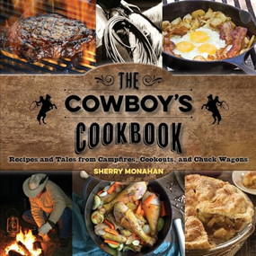 The Cowboy's Cookbook (Recipes and Tales from Campfires, Cookouts, and Chuck Wagons) by Sherry Monahan, 9781493010677