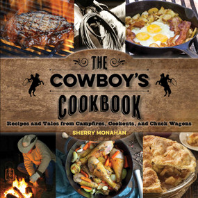 The Cowboy's Cookbook (Recipes and Tales from Campfires, Cookouts, and Chuck Wagons) by Sherry Monahan, 9781493010677