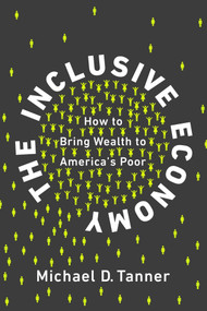 The Inclusive Economy (How to Bring Wealth to America's Poor) by Michael D. Tanner, 9781948647014