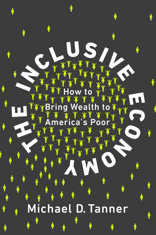 The Inclusive Economy (How to Bring Wealth to America's Poor) by Michael D. Tanner, 9781948647014