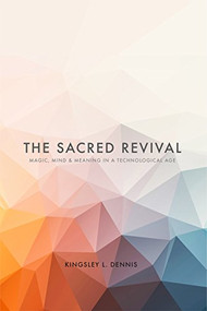 The Sacred Revival (Magic, Mind & Meaning in a Technological Age) by Kingsley L. Dennis, 9781590794333