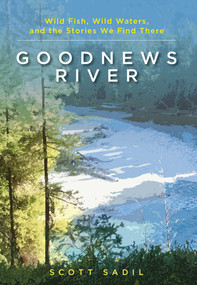 Goodnews River (Wild Fish, Wild Waters, and the Stories We Find There) by Scott Sadil, 9780811738064