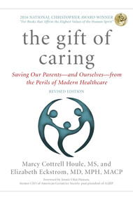 The Gift of Caring (Saving Our Parents-and Ourselves-from the Perils of Modern Healthcare) by Marcy Cottrell Houle, Elizabeth Eckstrom, Jennie Chin Hansen, 9781493034086