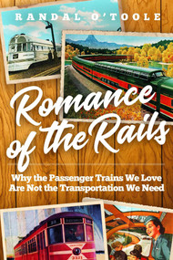 Romance of the Rails (Why the Passenger Trains We Love Are Not the Transportation We Need) by Randal O'Toole, 9781944424947