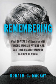 Remembering (What 50 Years of Research with Famous Amnesia Patient H.M. Can Teach Us about Memory and How It Works) by Donald G. MacKay, 9781633884076