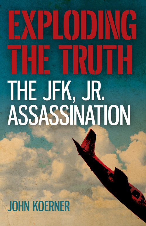 Exploding the Truth: The JFK, Jr. Assassination by John Koerner, 9781785358845