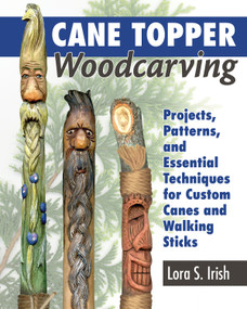 Cane Topper Woodcarving (Projects, Patterns, and Essential Techniques for Custom Canes and Walking Sticks) by Lora S. Irish, 9781565239593