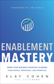 Enablement Mastery (Grow Your Business Faster by Aligning Your People, Processes, and Priorities) by Elay Cohen, 9781626345744