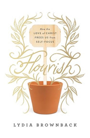 Flourish (How the Love of Christ Frees Us from Self-Focus) by Lydia Brownback, 9781433560651