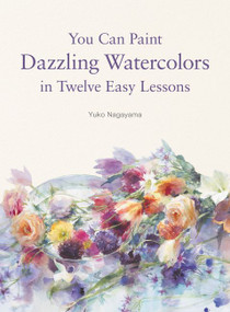You Can Paint Dazzling Watercolors in Twelve Easy Lessons by Yuko Nagayama, 9780062877765