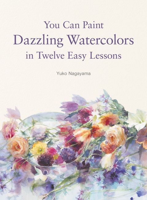 You Can Paint Dazzling Watercolors in Twelve Easy Lessons by Yuko Nagayama, 9780062877765