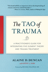 The Tao of Trauma (A Practitioner's Guide for Integrating Five Element Theory and Trauma Treatment) by Alaine D. Duncan, Kathy L. Kain, Michael Hollifield, M.D., 9781623172220