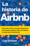 La historia de Airbnb / The Airbnb Story: How Three Ordinary Guys Disrupted an Industry, Made Billions . . . and Created Plenty of.. (Spanish Edition) by Leigh Gallagher, 9786073171960