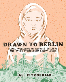 Drawn To Berlin (Comic Workshops In Refugee Shelters And Other Stories From A New Europe) by Ali Fitzgerald, 9781683961321