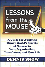 Lessons from the Mouse (A Guide for Applying Disney World's Secrets of Success to Your Organization, Your Career, and Your Life) by Dennis Snow, 9780615372419
