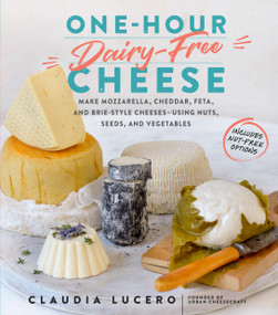 One-Hour Dairy-Free Cheese (Make Mozzarella, Cheddar, Feta, and Brie-Style Cheeses-Using Nuts, Seeds, and Vegetables) by Claudia Lucero, 9781523502110