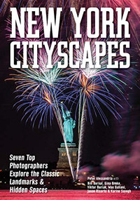 New York Cityscapes (Seven Top Photographers Explore the Classic Landmarks & Hidden Spaces) by Peter Alessandria, Bill Bernal, Gina Brake, Viktor Buriak, Max Guliani, Jason Risorto, Karine Sayegh, 9781682033807