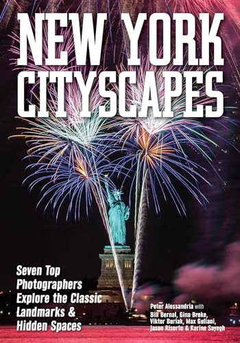 New York Cityscapes (Seven Top Photographers Explore the Classic Landmarks & Hidden Spaces) by Peter Alessandria, Bill Bernal, Gina Brake, Viktor Buriak, Max Guliani, Jason Risorto, Karine Sayegh, 9781682033807