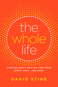 The Whole Life (Finding God's Rhythm for Your Spirit, Soul, and Body) by David Stine, 9781501151903