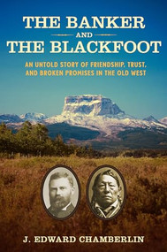 The Banker and the Blackfoot (An Untold Story of Friendship, Trust, and Broken Promises in the Old West) by J. Edward Chamberlin, 9781629190174