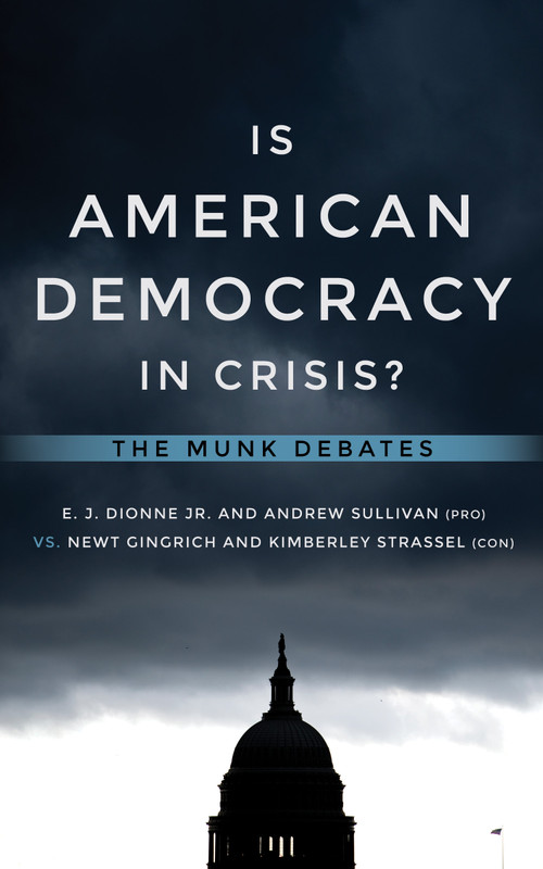 Is American Democracy in Crisis? (The Munk Debates) by E.J. Dionne Jr., Andrew Sullivan, Newt Gingrich, Kimberley Strassel, 9781487004514
