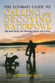 Ultimate Guide to Calling and Decoying Waterfowl (Tips And Tactics For Hunting Ducks And Geese) by Monte Burch, 9781592285235